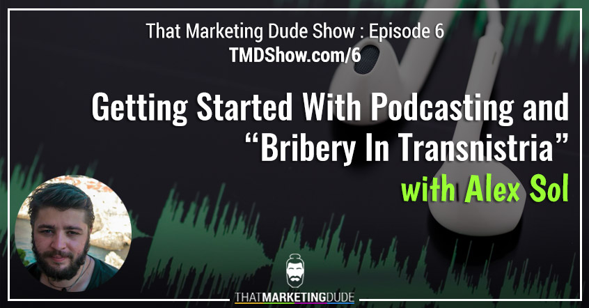 TMD 006 : Getting Started With Podcasting and “Bribery in Transnistria” with Alex Sol
